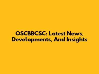 OSCBBCSC: Latest News, Developments, And Insights