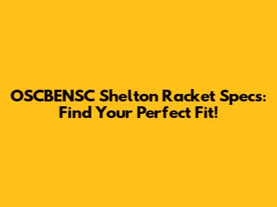 OSCBENSC Shelton Racket Specs: Find Your Perfect Fit!