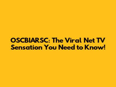 OSCBIARSC: The Viral Net TV Sensation You Need to Know!