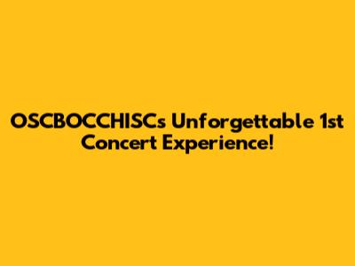 OSCBOCCHISC's Unforgettable 1st Concert Experience!