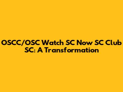 OSCC/OSC Watch SC Now SC Club SC: A Transformation