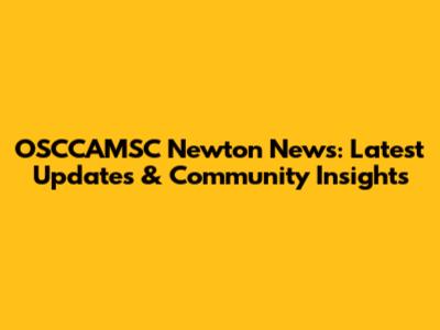 OSCCAMSC Newton News: Latest Updates & Community Insights