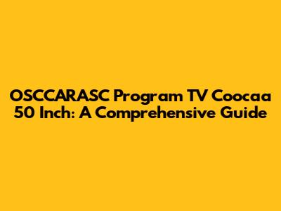 OSCCARASC Program TV Coocaa 50 Inch: A Comprehensive Guide
