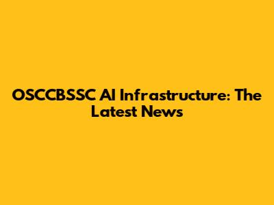 OSCCBSSC AI Infrastructure: The Latest News