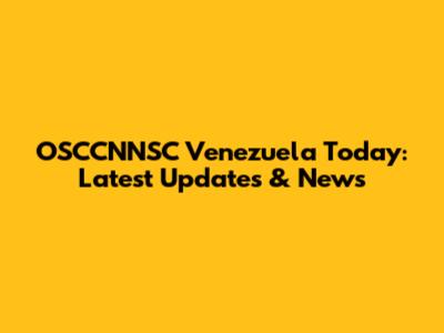 OSCCNNSC Venezuela Today: Latest Updates & News