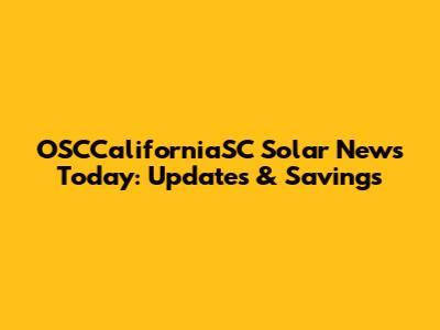 OSCCaliforniaSC Solar News Today: Updates & Savings