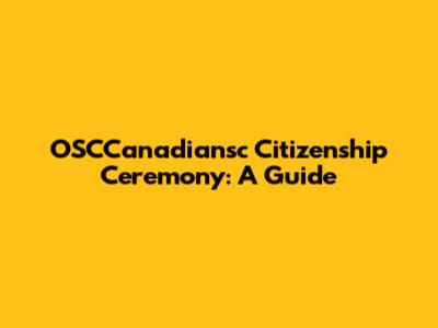 OSCCanadiansc Citizenship Ceremony: A Guide