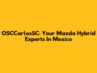 OSCCarlosSC: Your Mazda Hybrid Experts In Mexico