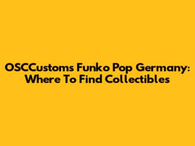 OSCCustoms Funko Pop Germany: Where To Find Collectibles