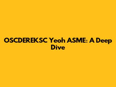 OSCDEREKSC Yeoh ASME: A Deep Dive