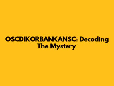 OSCDIKORBANKANSC: Decoding The Mystery
