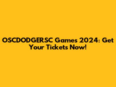 OSCDODGERSC Games 2024: Get Your Tickets Now!