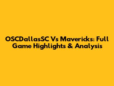 OSCDallasSC Vs Mavericks: Full Game Highlights & Analysis