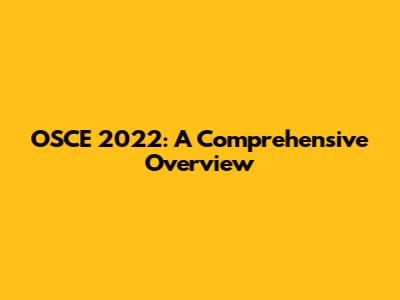 OSCE 2022: A Comprehensive Overview
