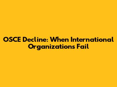 OSCE Decline: When International Organizations Fail