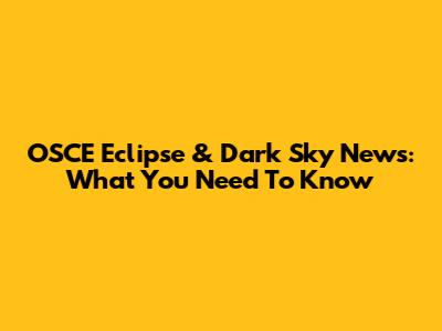 OSCE Eclipse & Dark Sky News: What You Need To Know