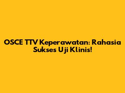 OSCE TTV Keperawatan: Rahasia Sukses Uji Klinis!