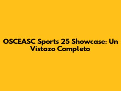 OSCEASC Sports 25 Showcase: Un Vistazo Completo