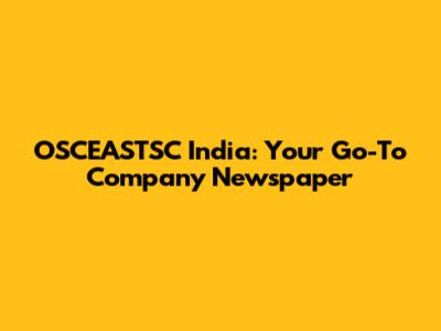 OSCEASTSC India: Your Go-To Company Newspaper