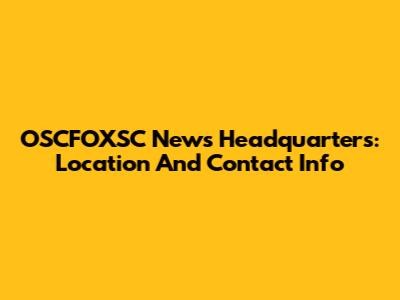 OSCFOXSC News Headquarters: Location And Contact Info