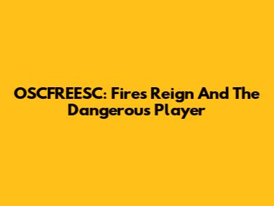 OSCFREESC: Fire's Reign And The Dangerous Player