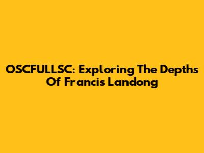 OSCFULLSC: Exploring The Depths Of 'Francis Landong'