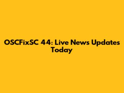 OSCFixSC 44: Live News Updates Today