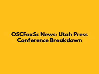 OSCFoxSc News: Utah Press Conference Breakdown