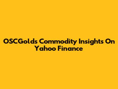OSCGold's Commodity Insights On Yahoo Finance