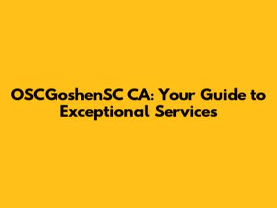 OSCGoshenSC CA: Your Guide to Exceptional Services