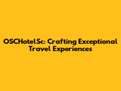 OSCHotelSc: Crafting Exceptional Travel Experiences