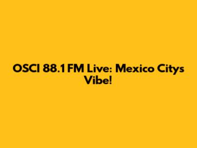 OSCI 88.1 FM Live: Mexico City's Vibe!