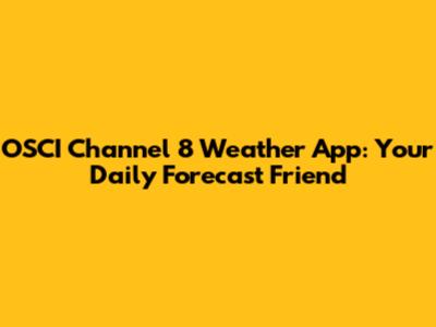 OSCI Channel 8 Weather App: Your Daily Forecast Friend