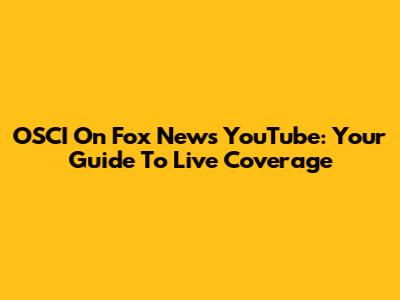 OSCI On Fox News YouTube: Your Guide To Live Coverage