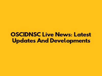 OSCIDNSC Live News: Latest Updates And Developments