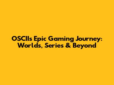 OSCII's Epic Gaming Journey: Worlds, Series & Beyond