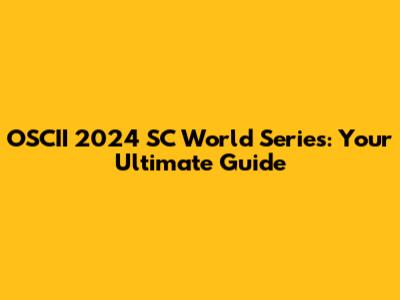 OSCII 2024 SC World Series: Your Ultimate Guide