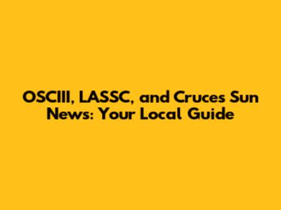 OSCIII, LASSC, and Cruces Sun News: Your Local Guide