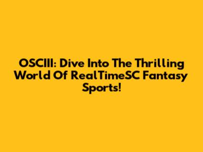 OSCIII: Dive Into The Thrilling World Of RealTimeSC Fantasy Sports!