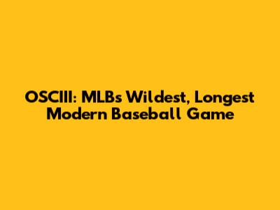 OSCIII: MLB's Wildest, Longest Modern Baseball Game