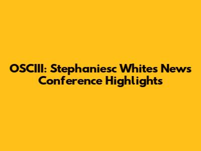 OSCIII: Stephaniesc White's News Conference Highlights