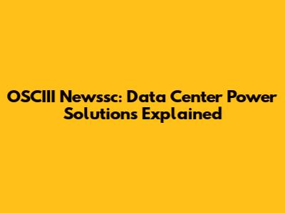 OSCIII Newssc: Data Center Power Solutions Explained