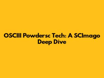 OSCIII Powdersc Tech: A SCImago Deep Dive