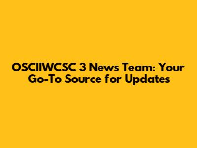 OSCIIWCSC 3 News Team: Your Go-To Source for Updates