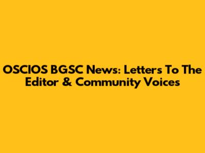 OSCIOS BGSC News: Letters To The Editor & Community Voices
