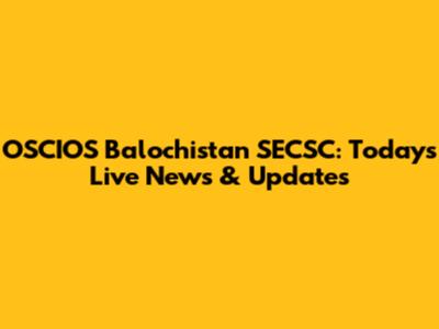 OSCIOS Balochistan SECSC: Today's Live News & Updates