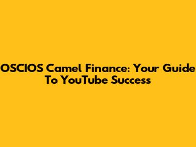OSCIOS Camel Finance: Your Guide To YouTube Success