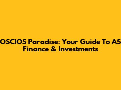 OSCIOS Paradise: Your Guide To A5 Finance & Investments