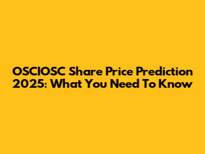 OSCIOSC Share Price Prediction 2025: What You Need To Know
