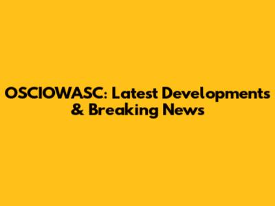 OSCIOWASC: Latest Developments & Breaking News